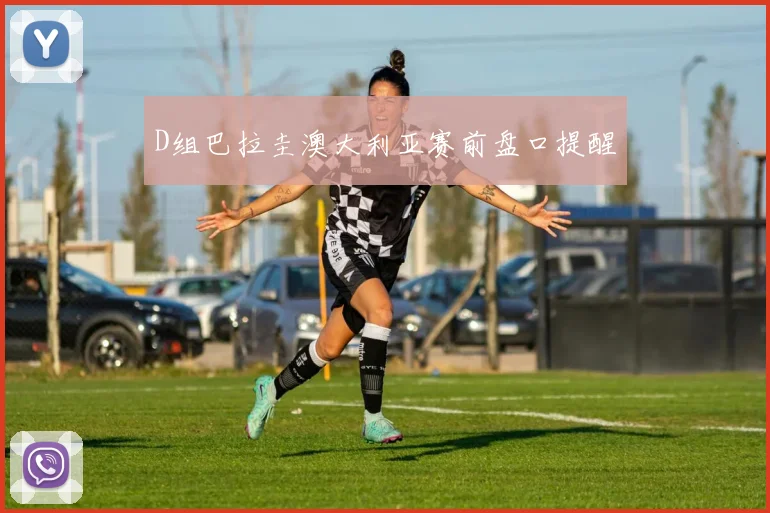 D组巴拉圭澳大利亚赛前盘口提醒