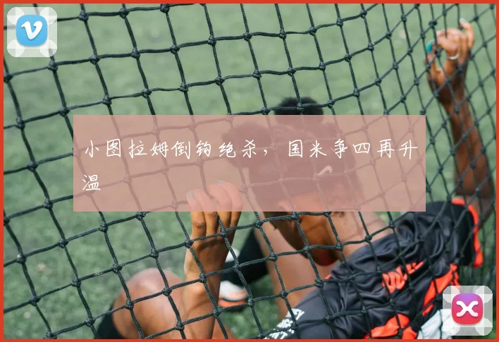 小图拉姆倒钩绝杀，国米争四再升温
