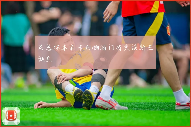 足总杯本菲卡利物浦门将失误新王诞生