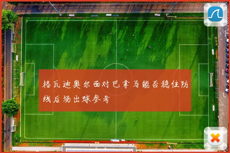 格瓦迪奥尔面对巴拿马能否稳住防线后场出球参考