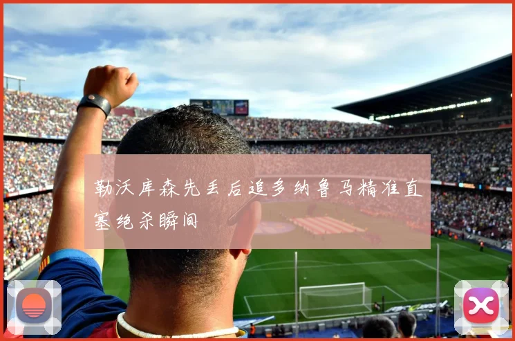 勒沃库森先丢后追多纳鲁马精准直塞绝杀瞬间