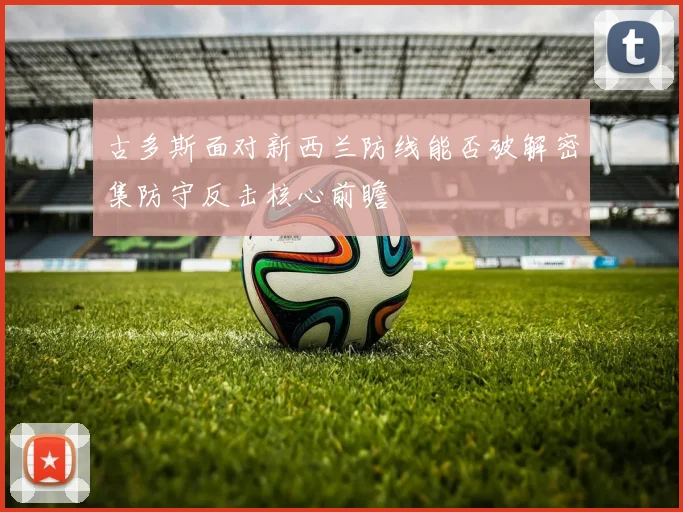 古多斯面对新西兰防线能否破解密集防守反击核心前瞻