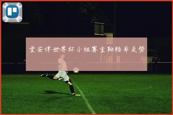 堂安律世界杯小组赛金靴赔率走势