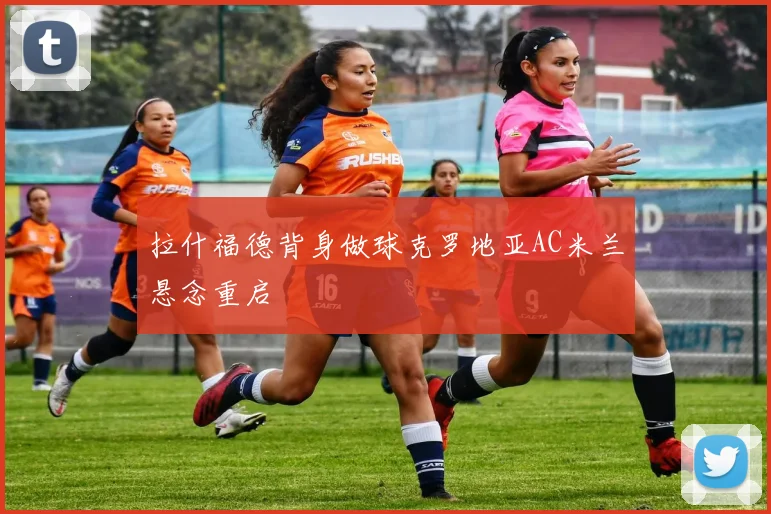 拉什福德背身做球克罗地亚AC米兰悬念重启