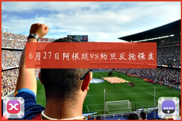 6月27日阿根廷vs约旦反抢强度