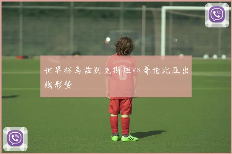 世界杯乌兹别克斯坦vs哥伦比亚出线形势