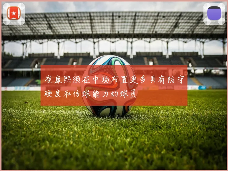 崔康熙须在中场布置更多具有防守硬度和传球能力的球员