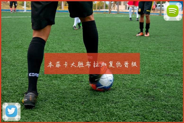 本菲卡大胜布拉加复仇晋级