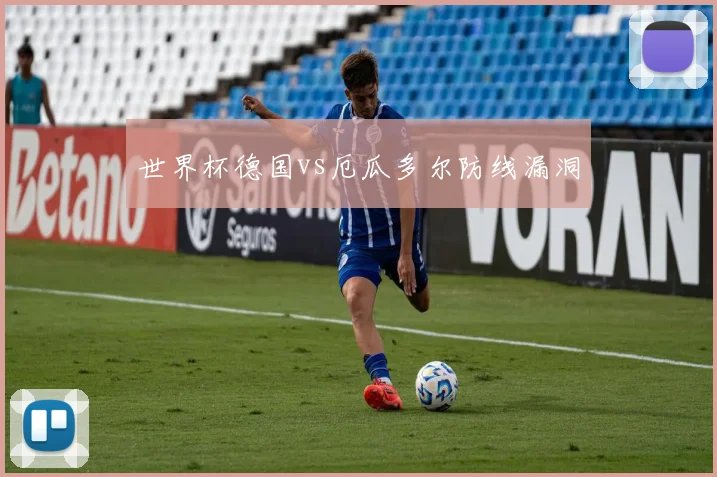 世界杯德国vs厄瓜多尔防线漏洞