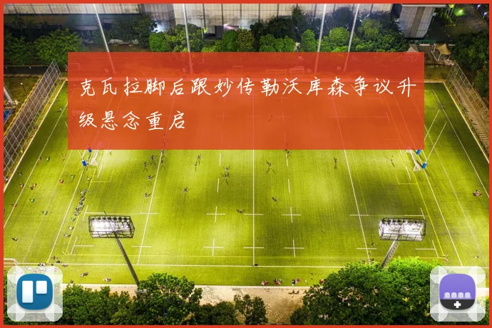 克瓦拉脚后跟妙传勒沃库森争议升级悬念重启