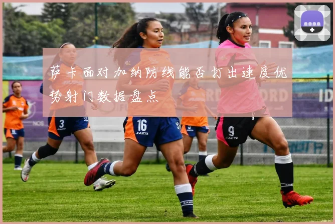 萨卡面对加纳防线能否打出速度优势射门数据盘点