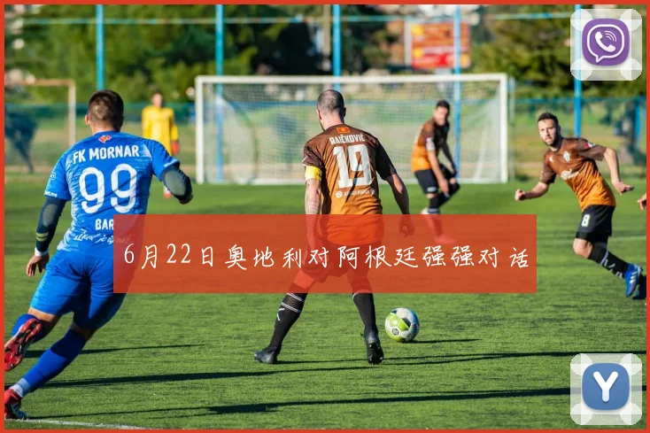 6月22日奥地利对阿根廷强强对话