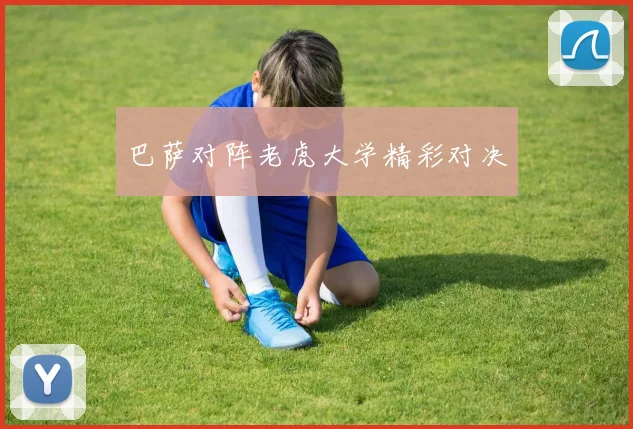 巴萨对阵老虎大学精彩对决