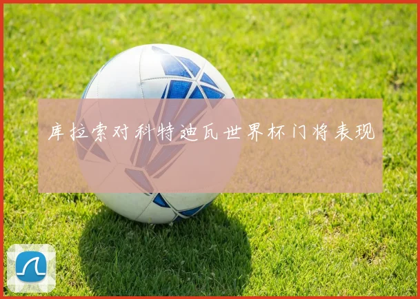 库拉索对科特迪瓦世界杯门将表现