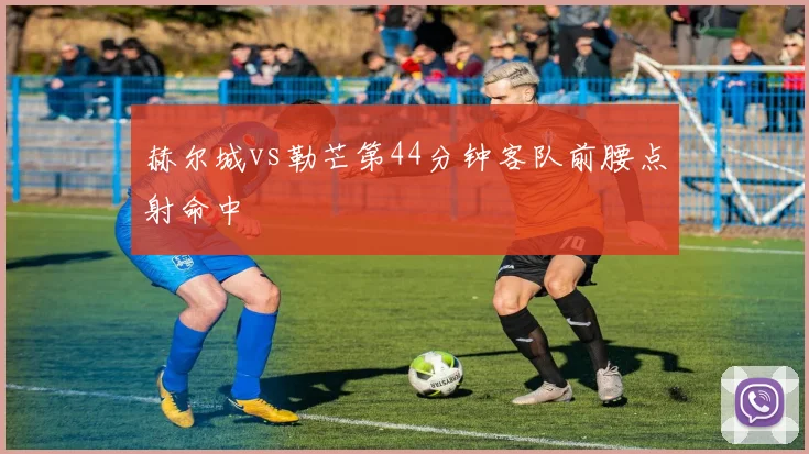 赫尔城vs勒芒第44分钟客队前腰点射命中