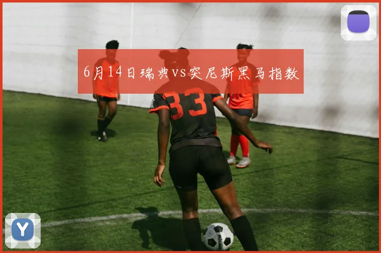6月14日瑞典vs突尼斯黑马指数