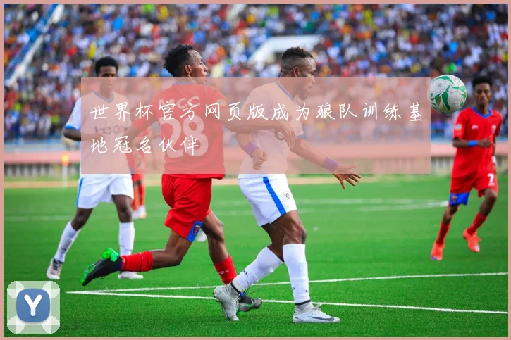 世界杯官方网页版成为狼队训练基地冠名伙伴