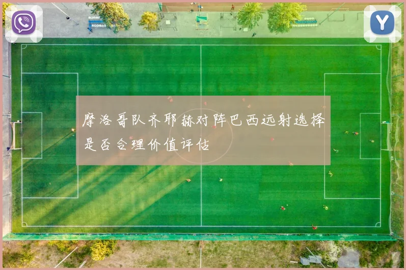 摩洛哥队齐耶赫对阵巴西远射选择是否合理价值评估