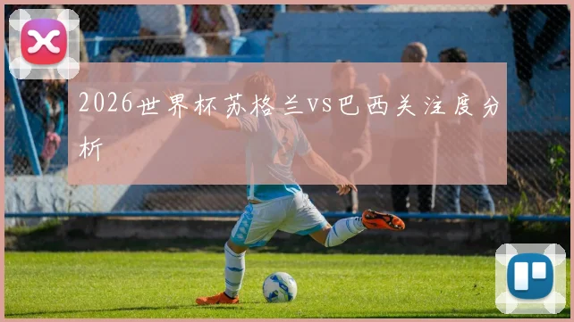 2026世界杯苏格兰vs巴西关注度分析