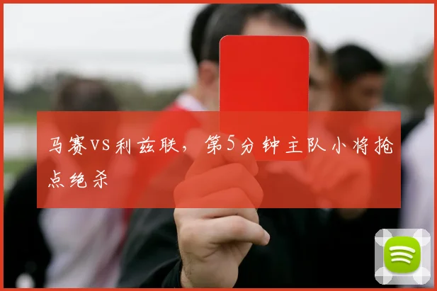 马赛vs利兹联,第5分钟主队小将抢点绝杀