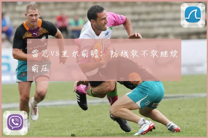 雷恩vs里尔前瞻：防线敢不敢继续前压
