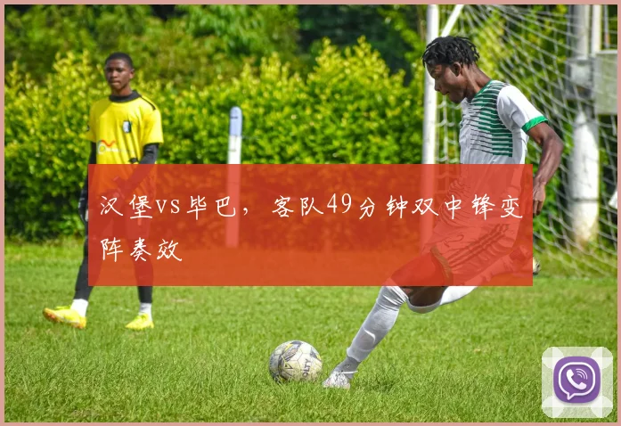 汉堡vs毕巴,客队49分钟双中锋变阵奏效