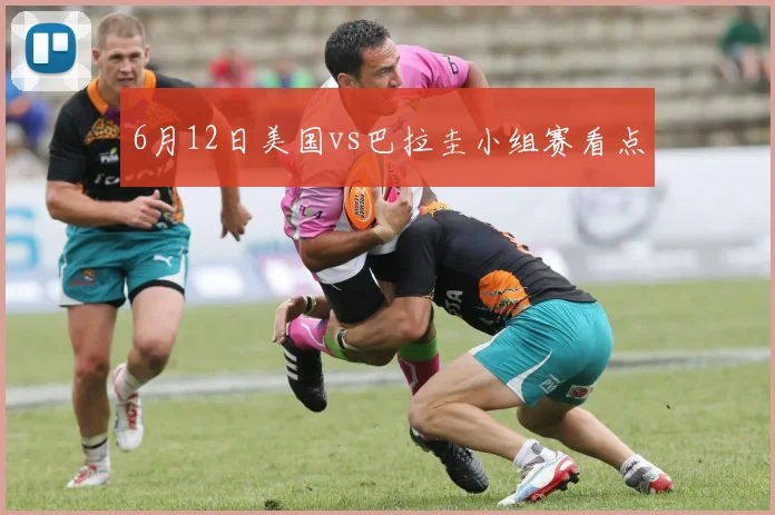6月12日美国vs巴拉圭小组赛看点