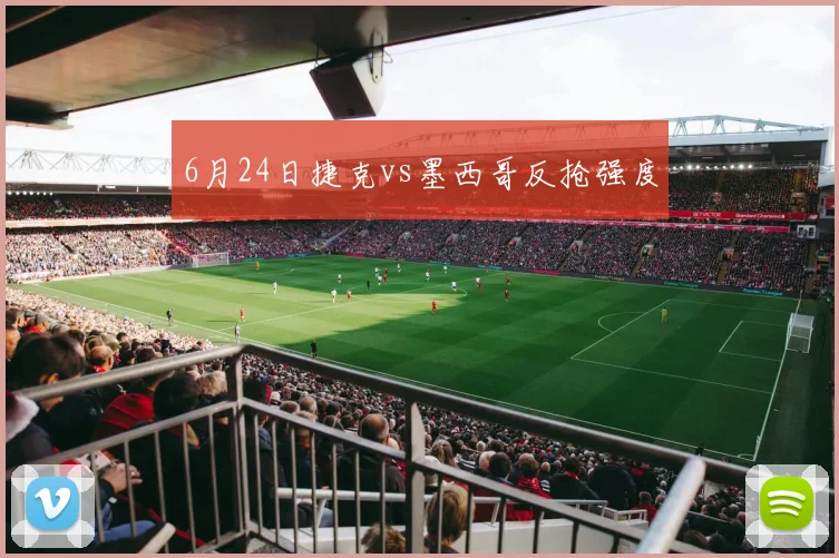 6月24日捷克vs墨西哥反抢强度