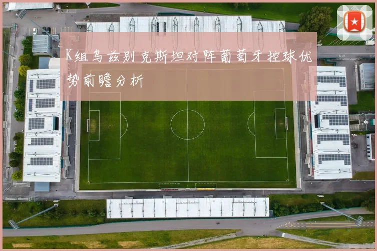 K组乌兹别克斯坦对阵葡萄牙控球优势前瞻分析