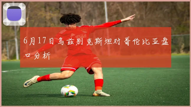 6月17日乌兹别克斯坦对哥伦比亚盘口分析