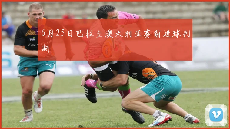 6月25日巴拉圭澳大利亚赛前进球判断