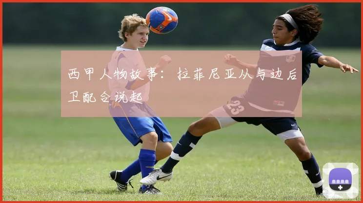 西甲人物故事:拉菲尼亚从与边后卫配合说起