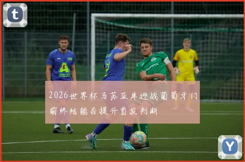 2026世界杯马苏亚库迎战葡萄牙门前终结能否提升首发判断